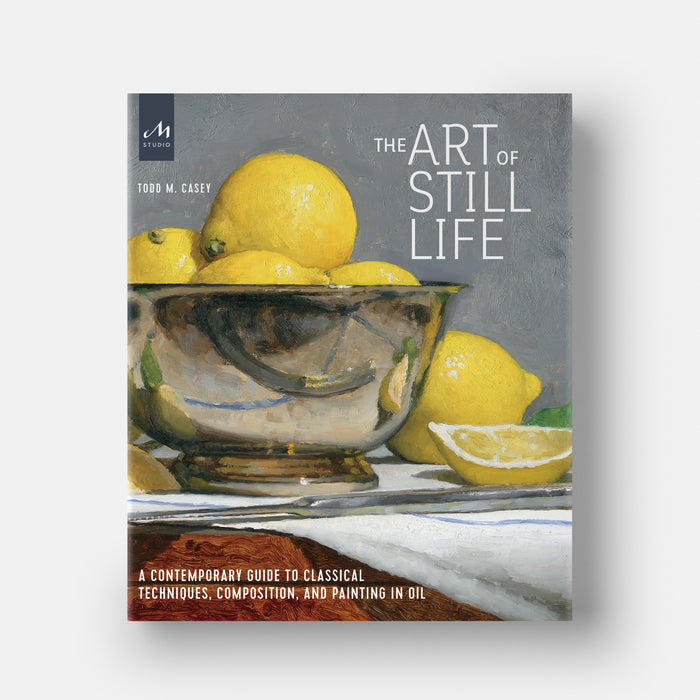 The Art of Still Life: A Contemporary Guide to Classical Techniques, Composition, and Painting in Oil